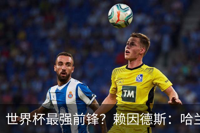 世界杯最强前锋？赖因德斯：哈兰德是我朋友，但我坚持要选加克波